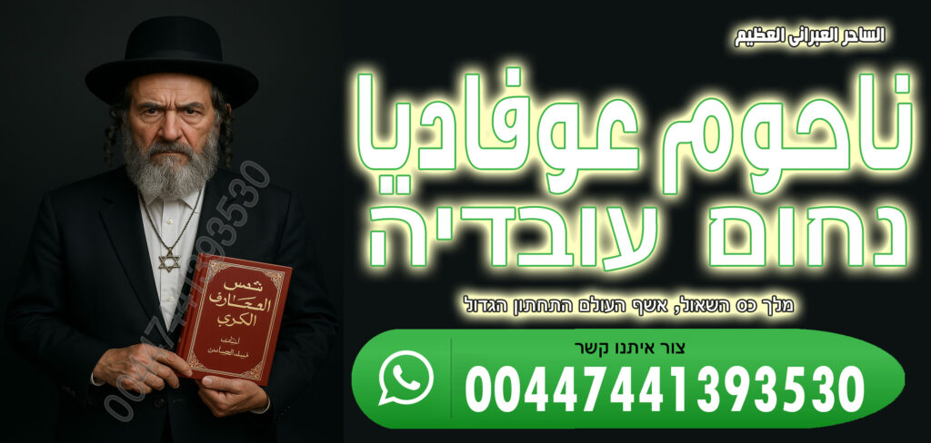 سحر يهودي لجلب الحبيب ناحوم عوفاديا 00447441393530 ساحر يهودي ناحوم عوفاديا